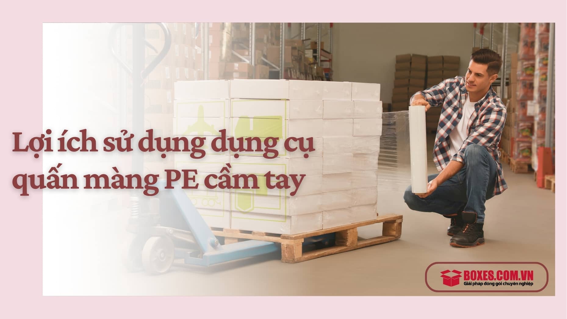Tiết kiệm công sức, thời gian là những lợi ích mà dụng cụ quấn màng PE mang lại